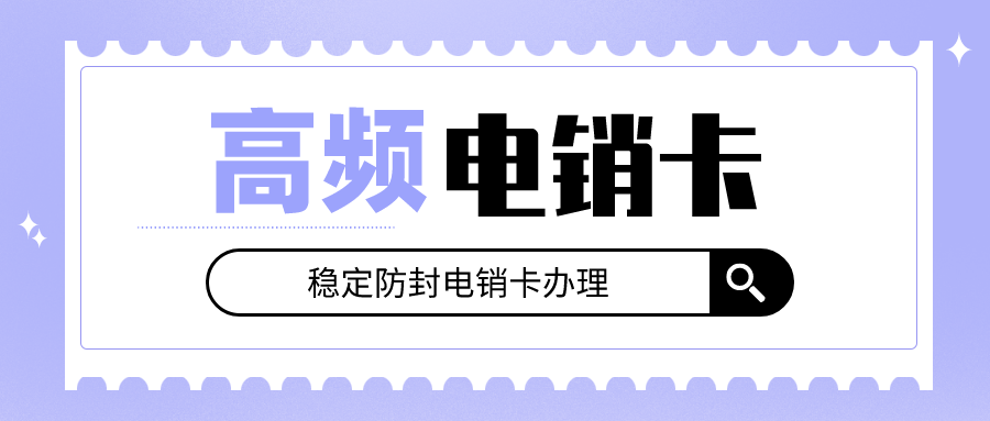 长城移动电销卡渠道-电销卡不封号