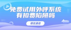 免费外呼试用避坑：辨别隐形扣费套路