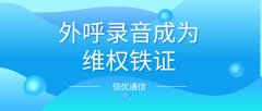 纠纷频发，外呼系统如何筑牢维权铁证