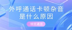 外呼通话卡顿杂音？3个线路问题是元凶