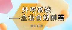 外呼系统：企业风控合规的刚需工具